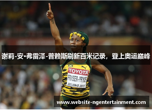谢莉-安·弗雷泽-普赖斯刷新百米记录，登上奥运巅峰