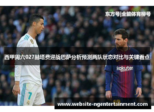 西甲周六027赫塔费迎战巴萨分析预测两队状态对比与关键看点